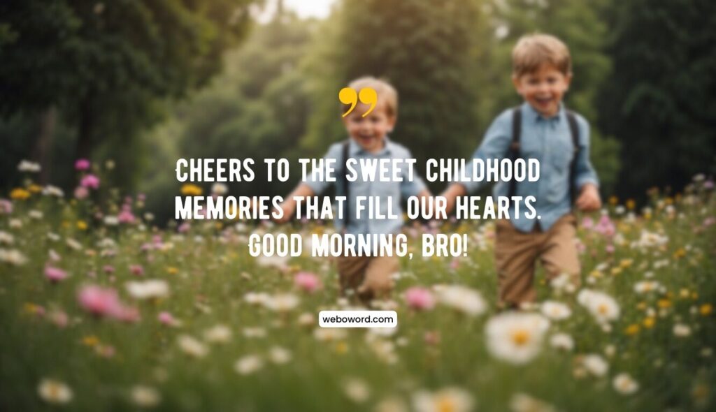 good morning childhood memory quote for brother: Cheers to the sweet childhood memories that fill our hearts. Good morning, bro!