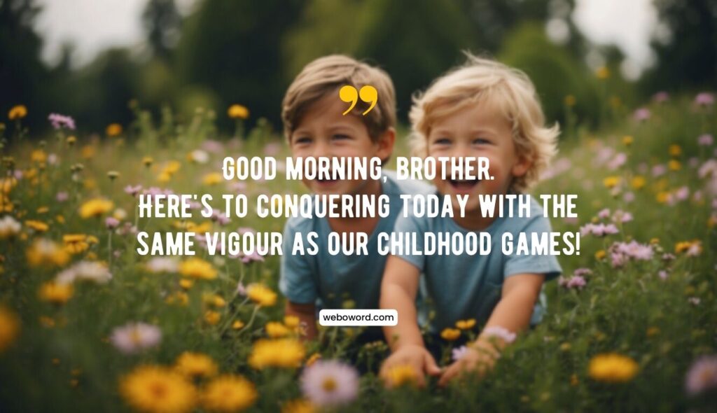 good morning childhood quote for brother: Good morning, my brother. Here's to conquering today with the same vigour as our childhood games!