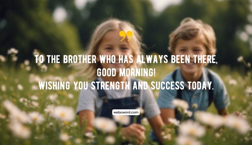 good morning message for brother from sister: To the brother who has always been there, good morning! Wishing you strength and success today.